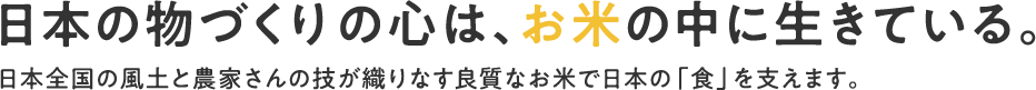 日本の物づくりの心は、お米の中に生きている。